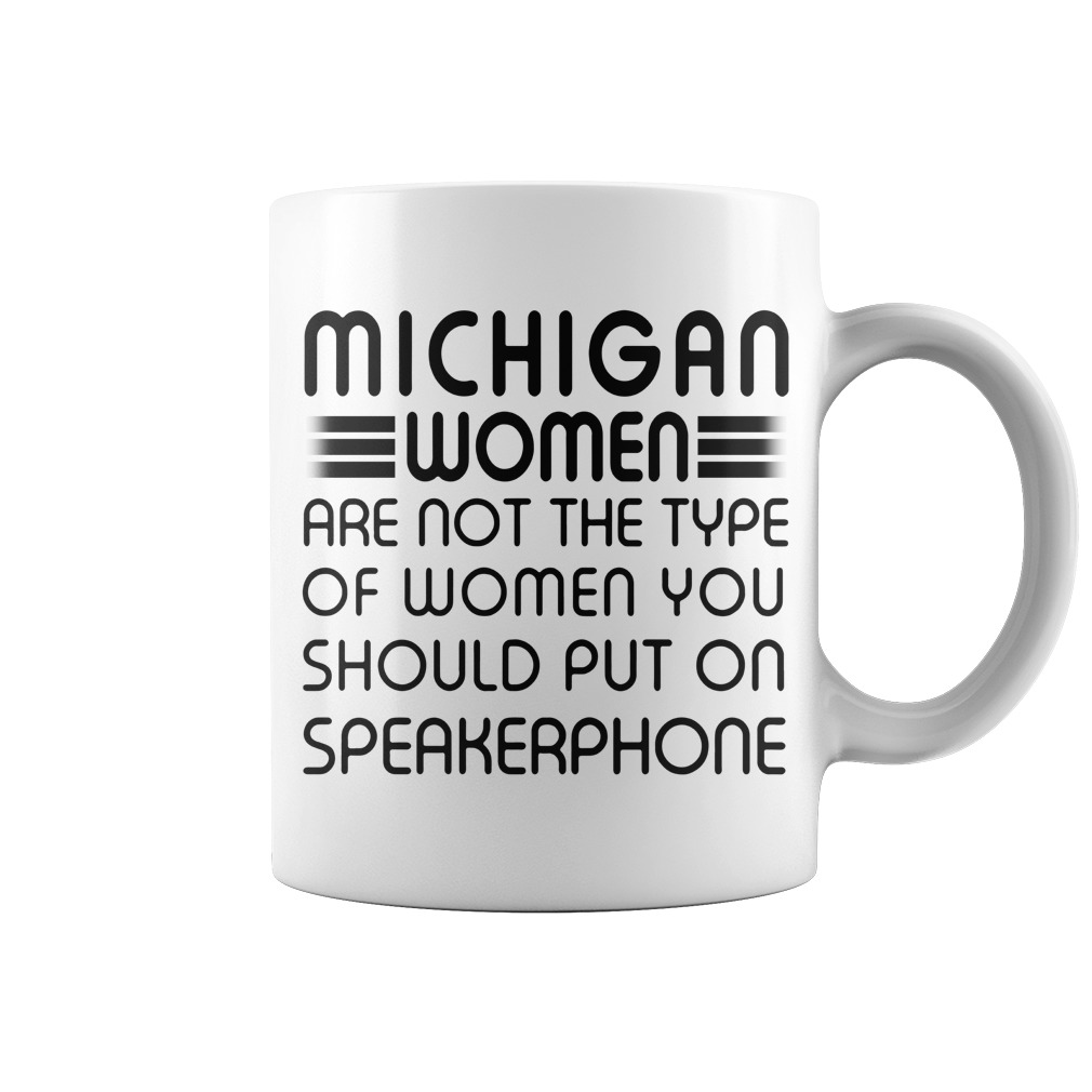 Original Michigan women are not the type of women you should put on speakerphone mug