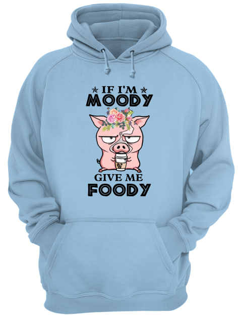Pig if I'm moody give me foody floral hoodie