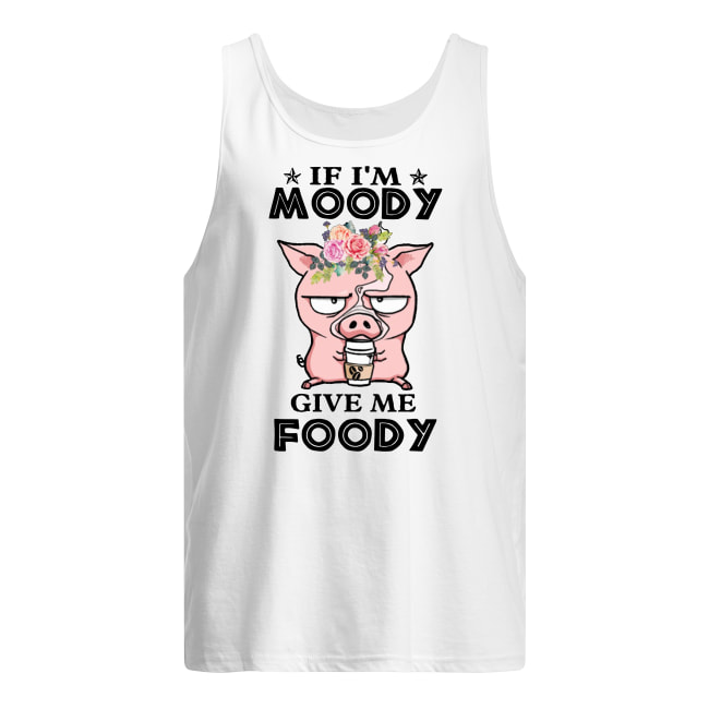 Pig if I'm moody give me foody floral tank top