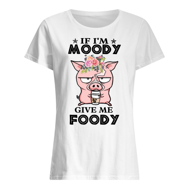 Pig if I'm moody give me foody floral women's shirt