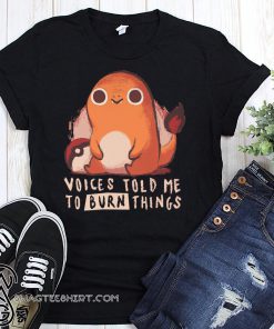 Pokemon voices told me to burn things shirt