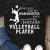She's not just my granddaughter she's also my favorite volleyball player shirt