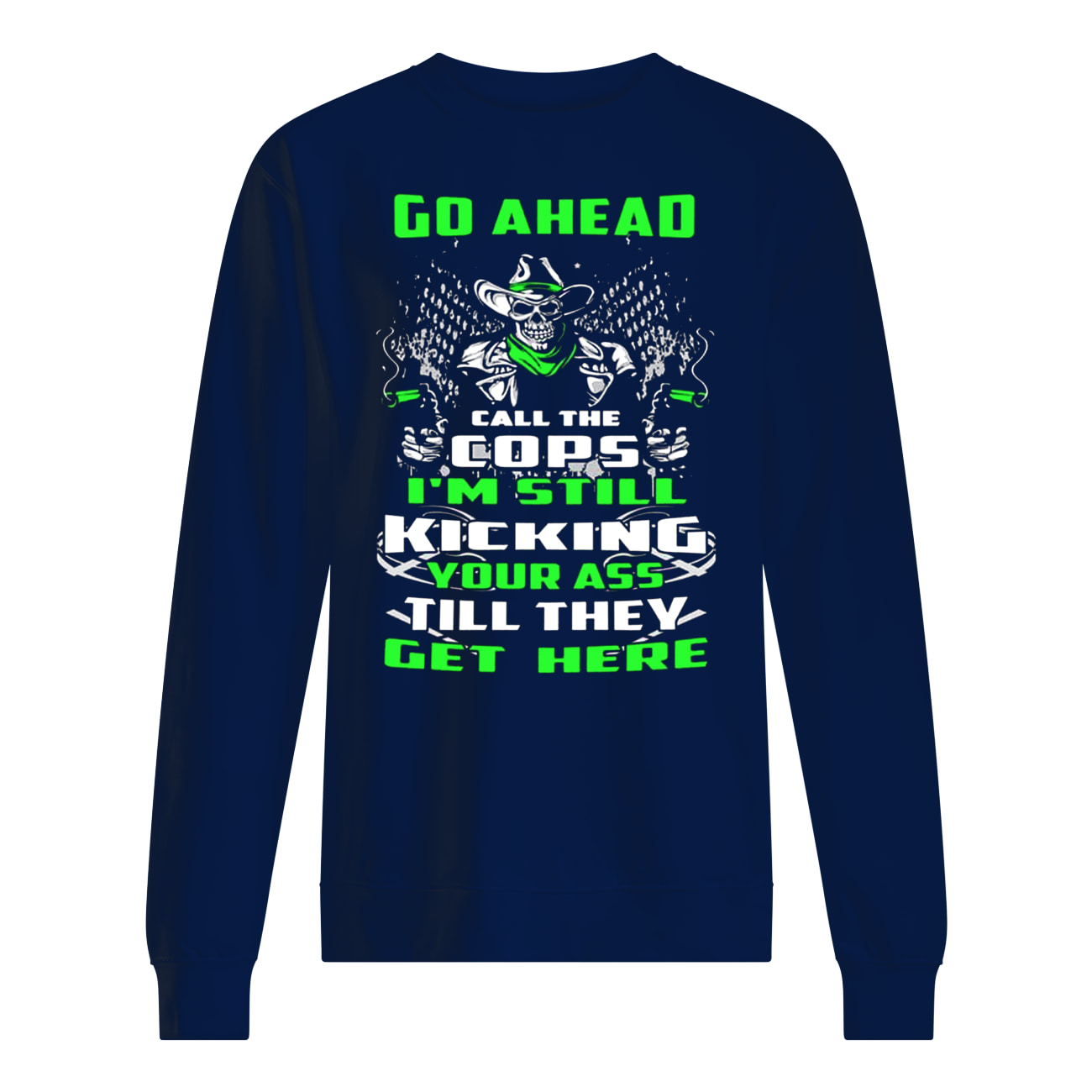 Skull go ahead call the cops I’m still kicking your ass till they get here sweatshirt