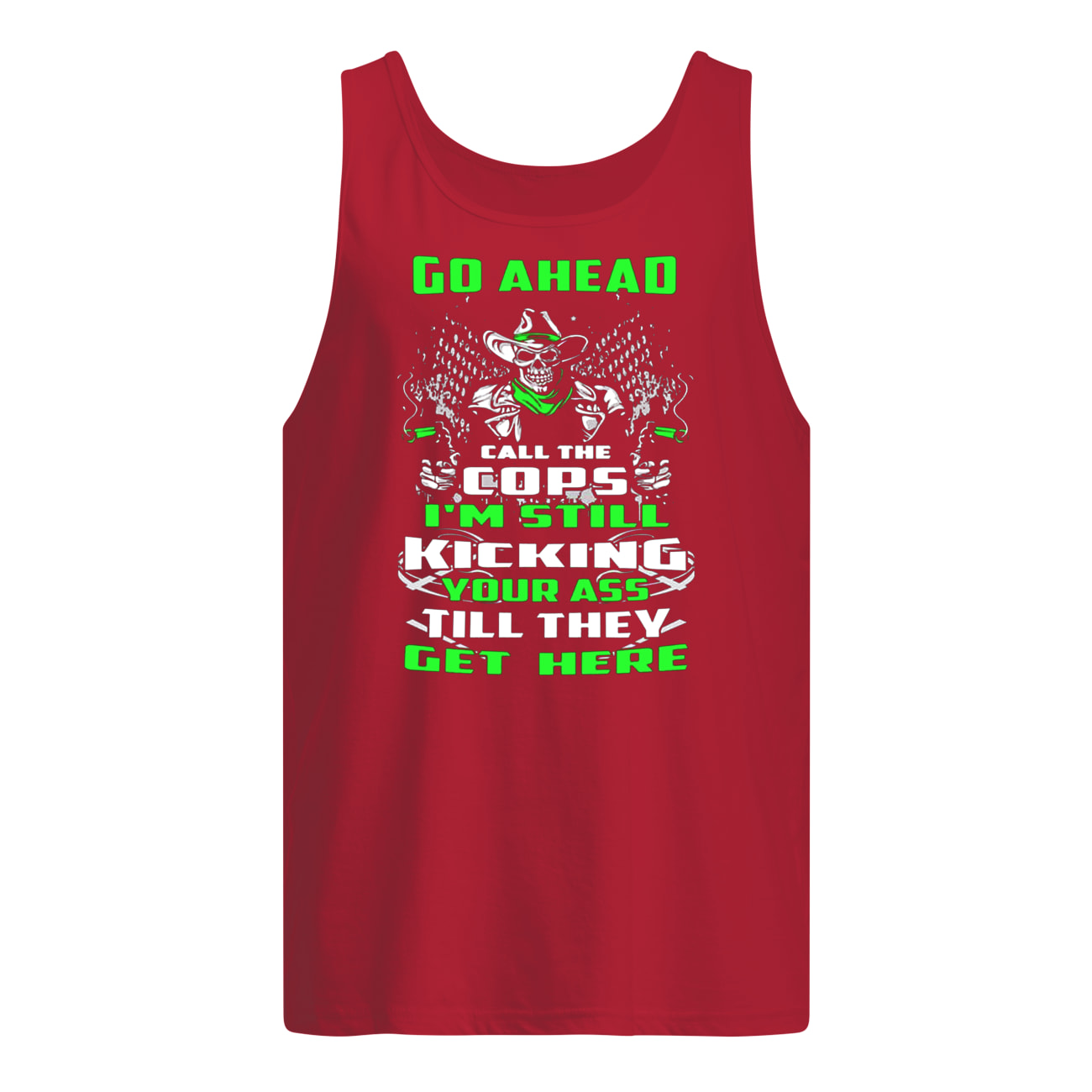 Skull go ahead call the cops I’m still kicking your ass till they get here tank top
