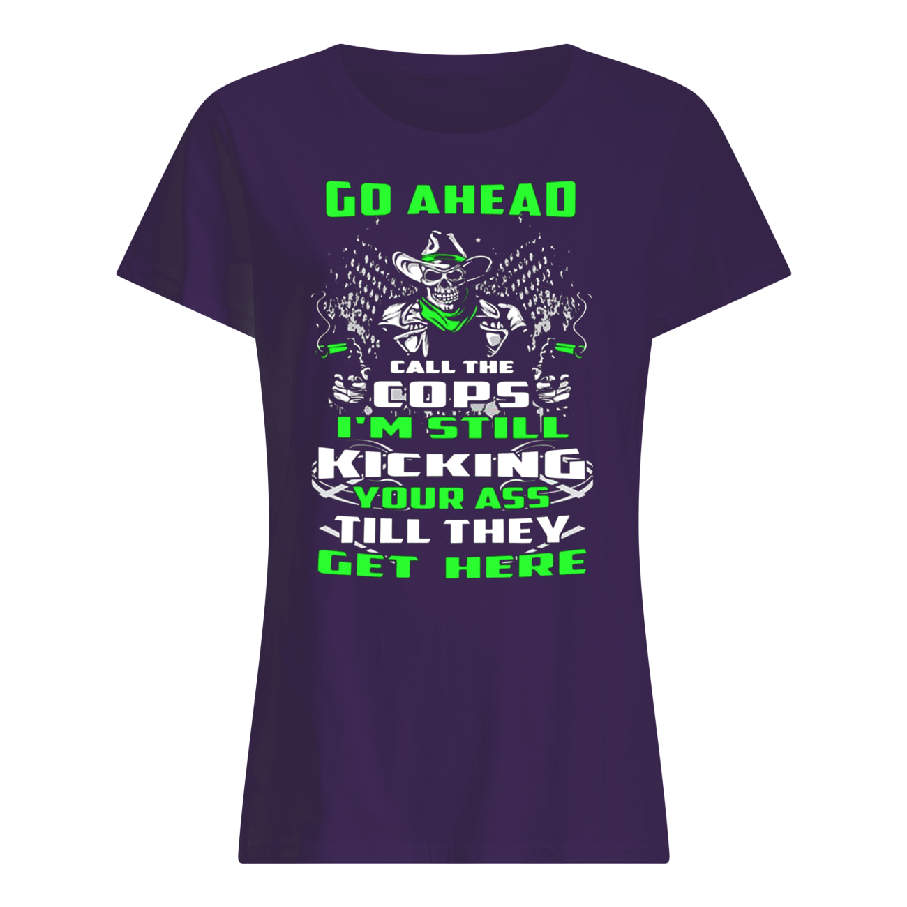 Skull go ahead call the cops I’m still kicking your ass till they get here womens shirt