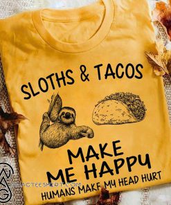Sloths and tacos make me happy humans make my head hurt shirt