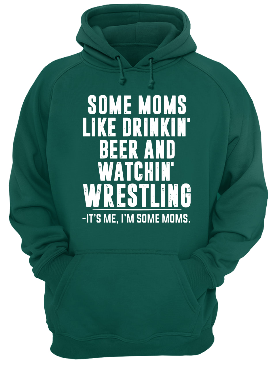 Some moms like drinkin' beer and watchin' wrestling hoodie
