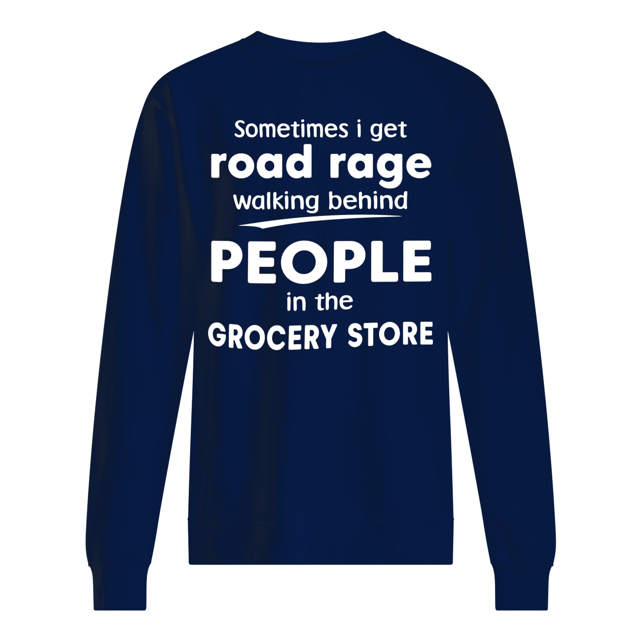 Sometimes I get road rage walking behind people in the grocery store sweatshirt