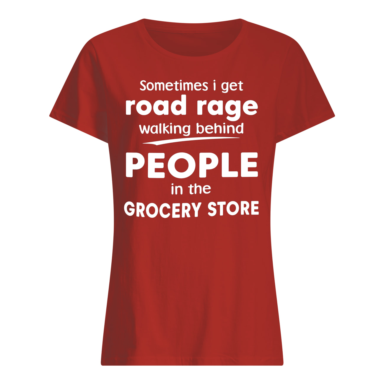 Sometimes I get road rage walking behind people in the grocery store womens shirt
