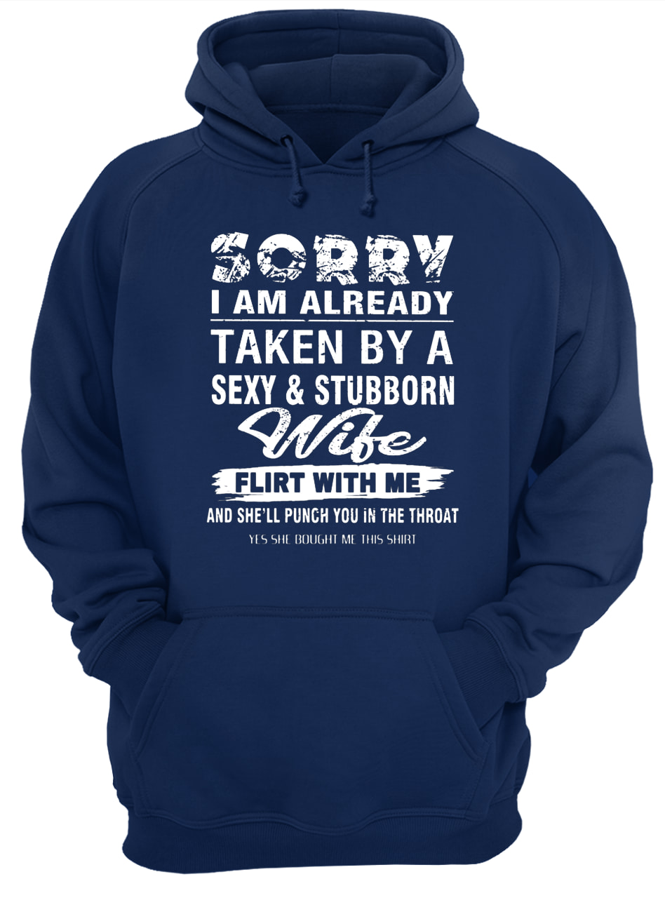 Sorry I am already taken by a sexy and stubborn wife hoodie