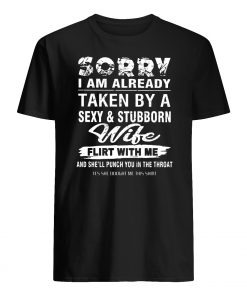 Sorry I am already taken by a sexy and stubborn wife mens shirt