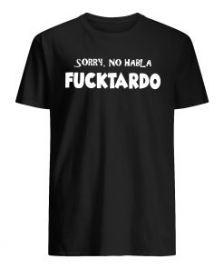 Sorry no habla fucktardo mens shirt