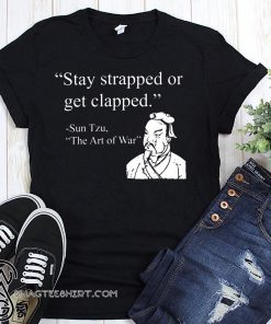 Stay strapped or get clapped sun tzu the art of war shirt