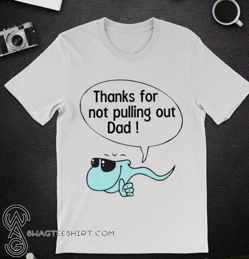 Thanks for not pulling out dad shirt