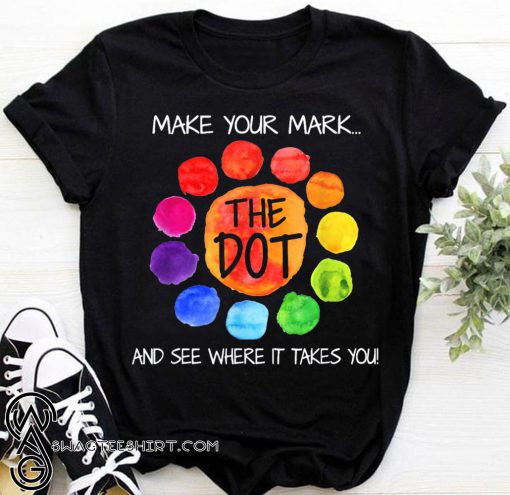 The dot day 2019 make your mark and see where it takes you shirt