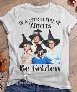 The golden girls in a world full of witches be golden halloween shirt