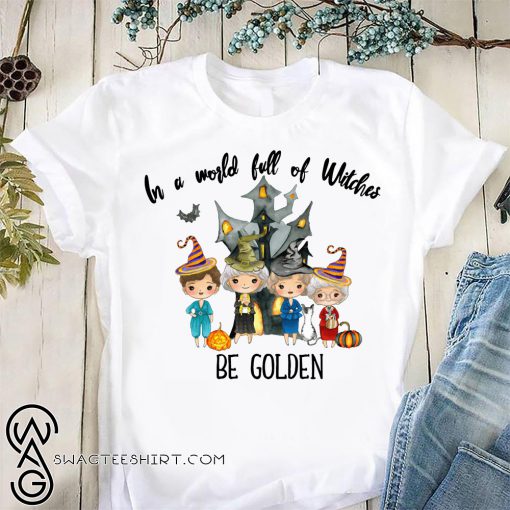 The golden girls in a world full of witches be golden shirt