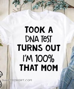 Took a dna test turns out I'm 100% that mom shirt