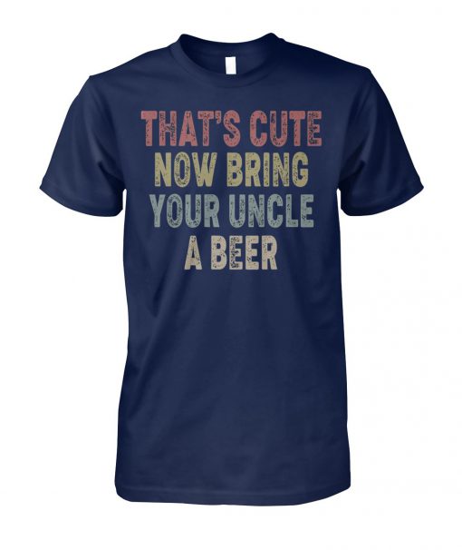 Vintage that's cute now bring your uncle a beer unisex cotton tee
