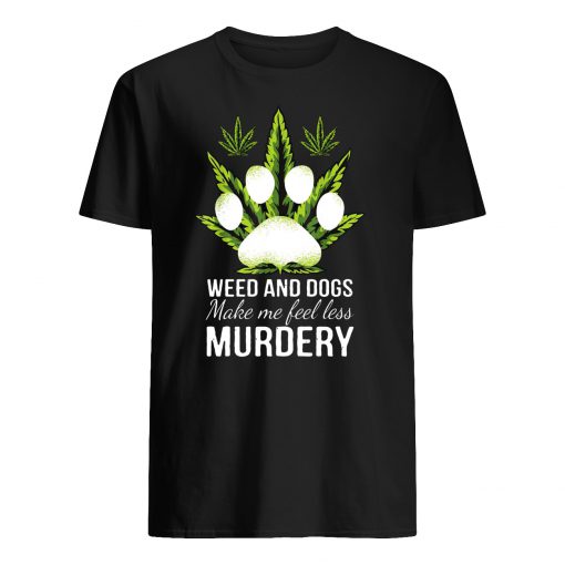 Weed and dogs make me feel less murdery mens shirt