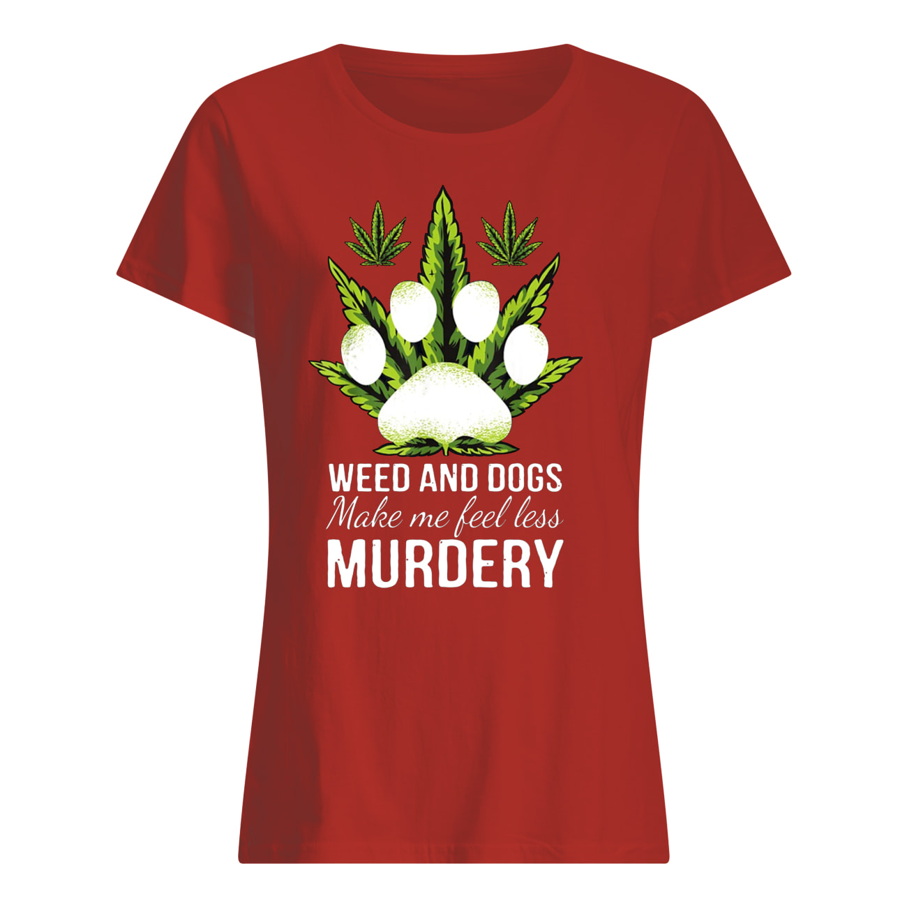 Weed and dogs make me feel less murdery womens shirt