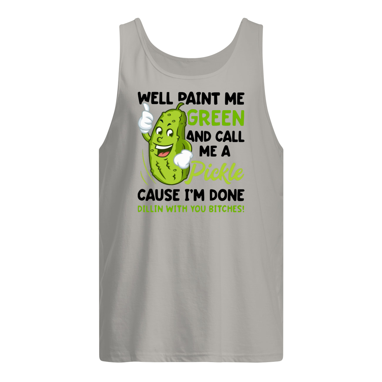 Well paint me green and call me a pickle because I’m done dillin’ with you bitches tank top