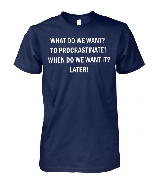 What do we want to procrastinate when do we want it later unisex cotton tee