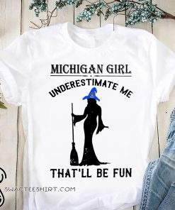 Witch michigan girl underestimate me that'll be fun shirt