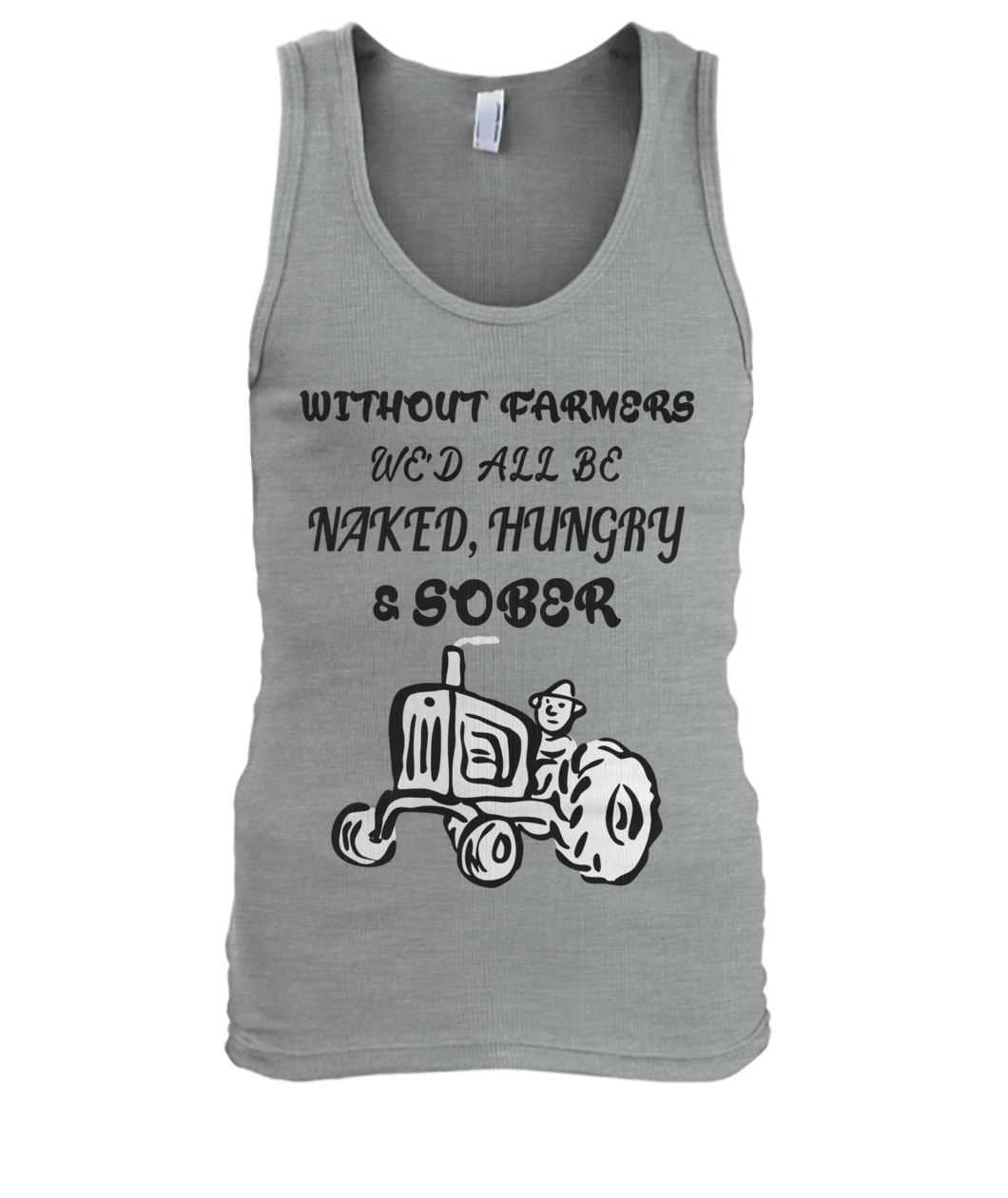 Without farmers we'd all be naked hungry sober tank top