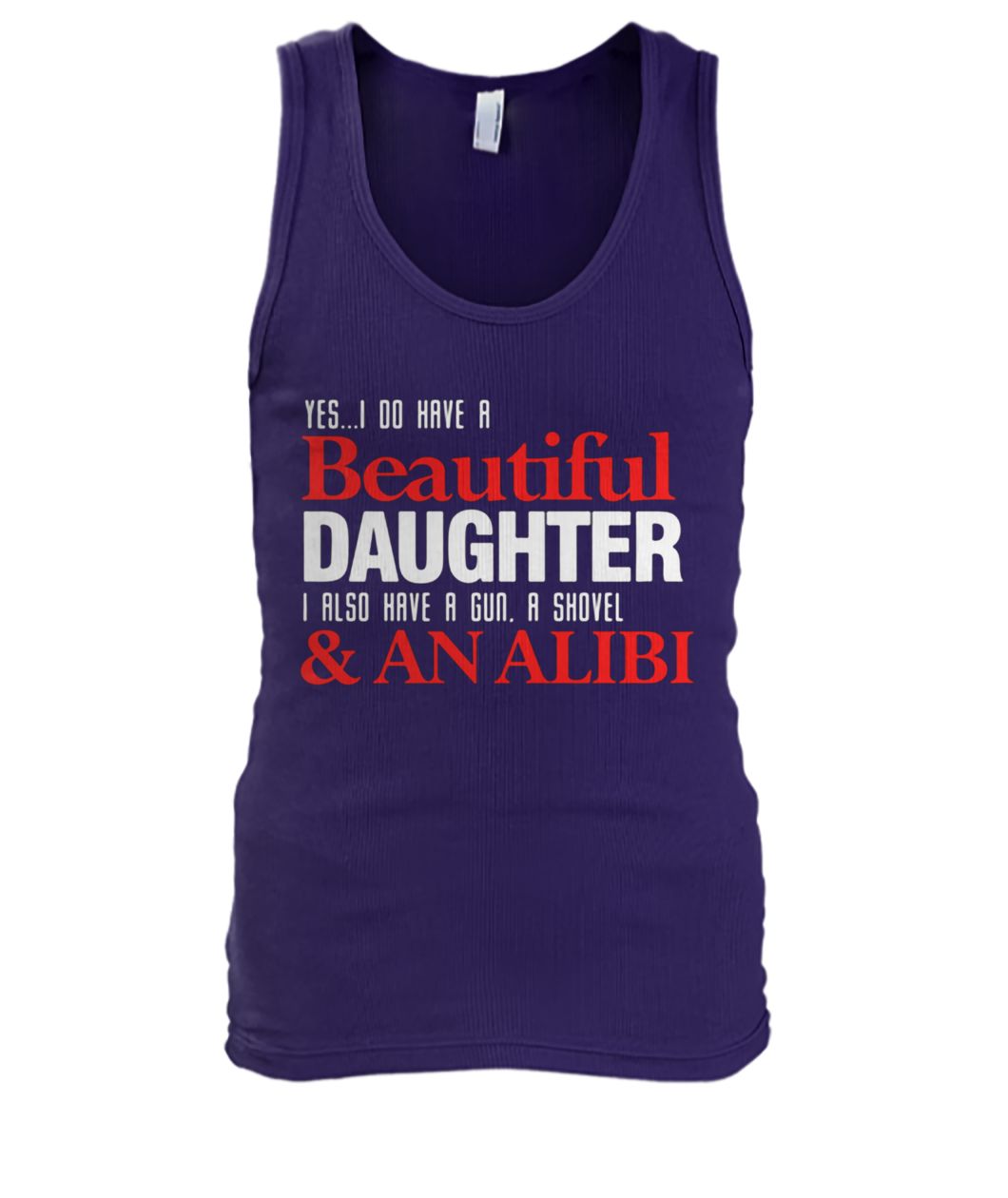 Yes I do have a beautiful daughter I also have a gun a shovel and an alibi tank top