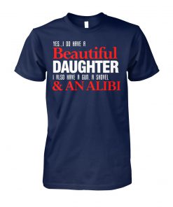 Yes I do have a beautiful daughter I also have a gun a shovel and an alibi unisex cotton tee