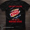 You can't scare me I work for burger king shirt