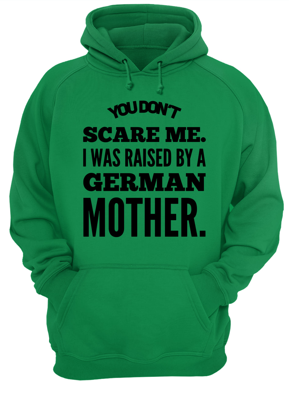 You don't scare me I was raised by a german mother hoodie