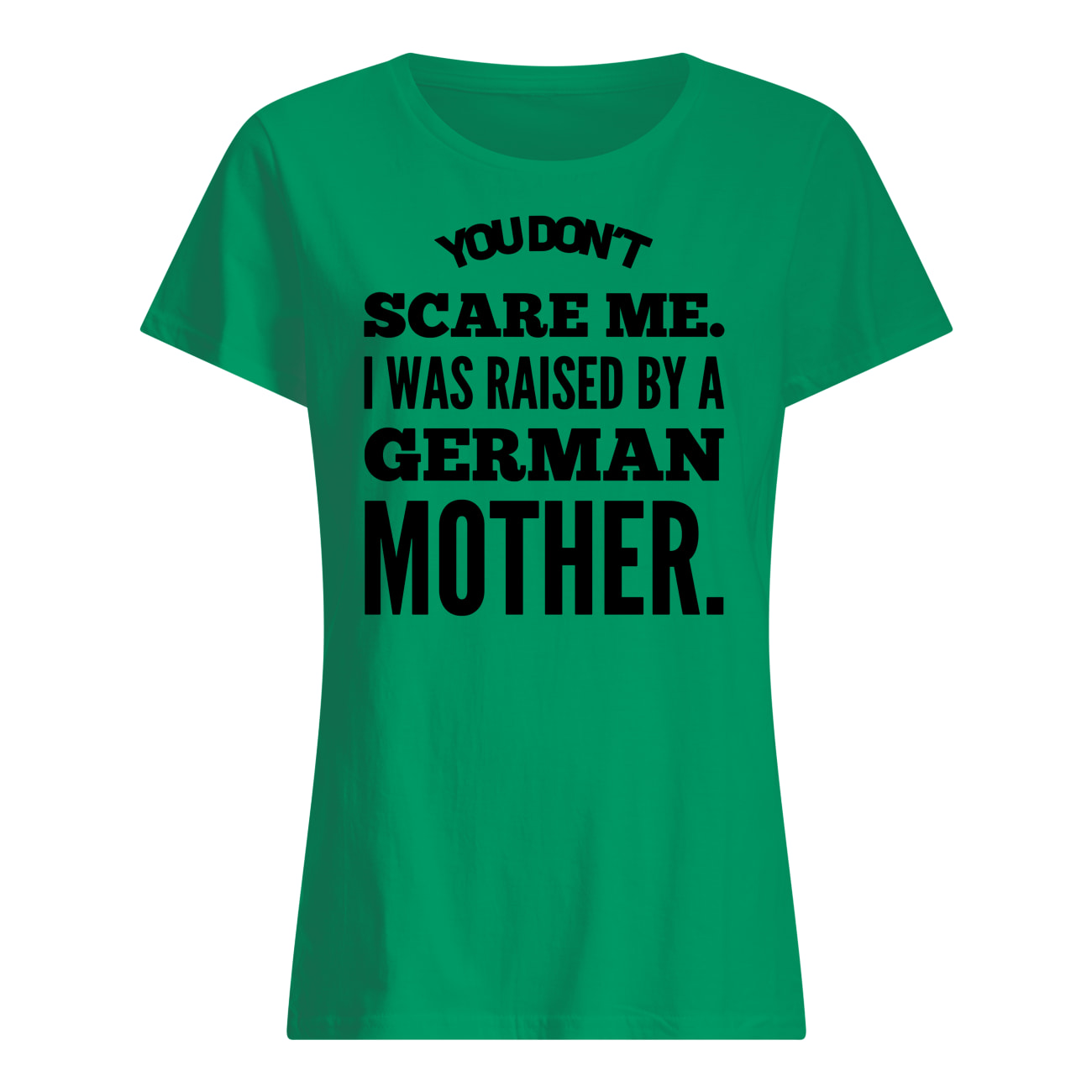 You don't scare me I was raised by a german mother womens shirt
