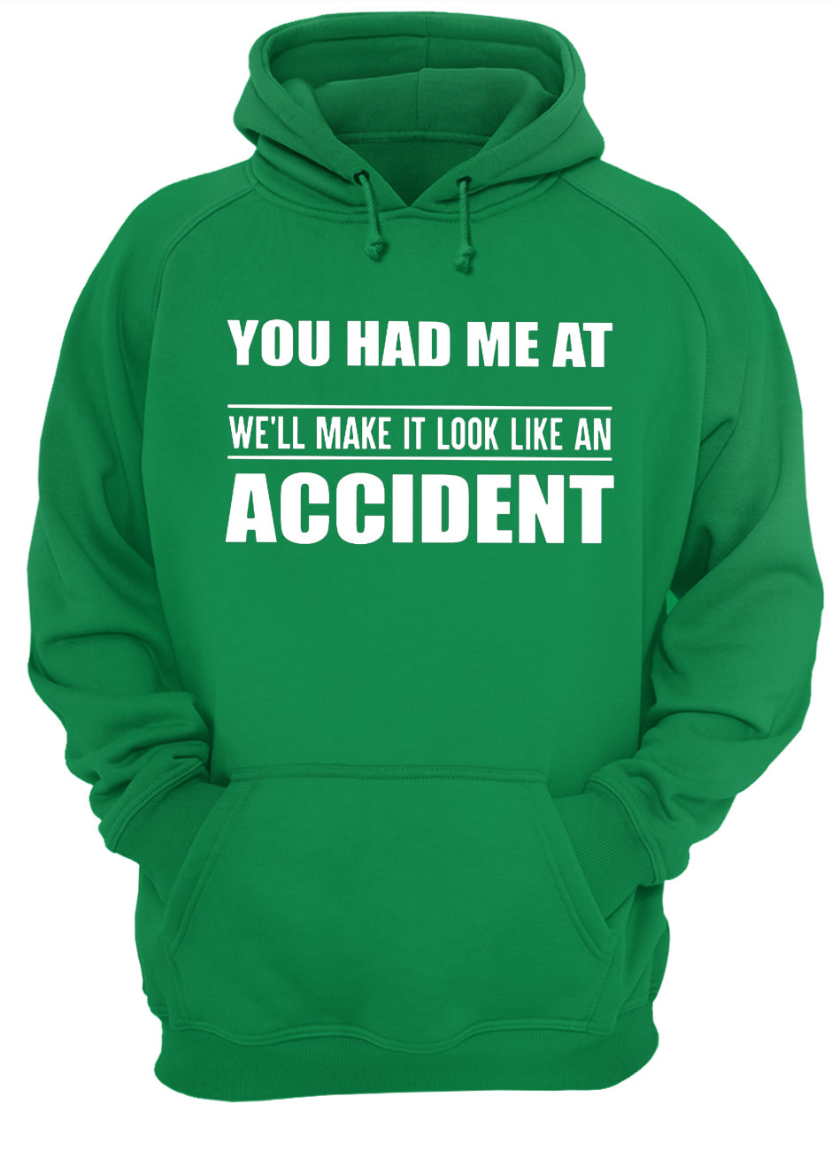 You had me at we'll make it look like an accident hoodie