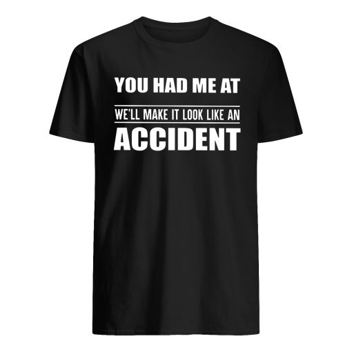 You had me at we'll make it look like an accident mens shirt