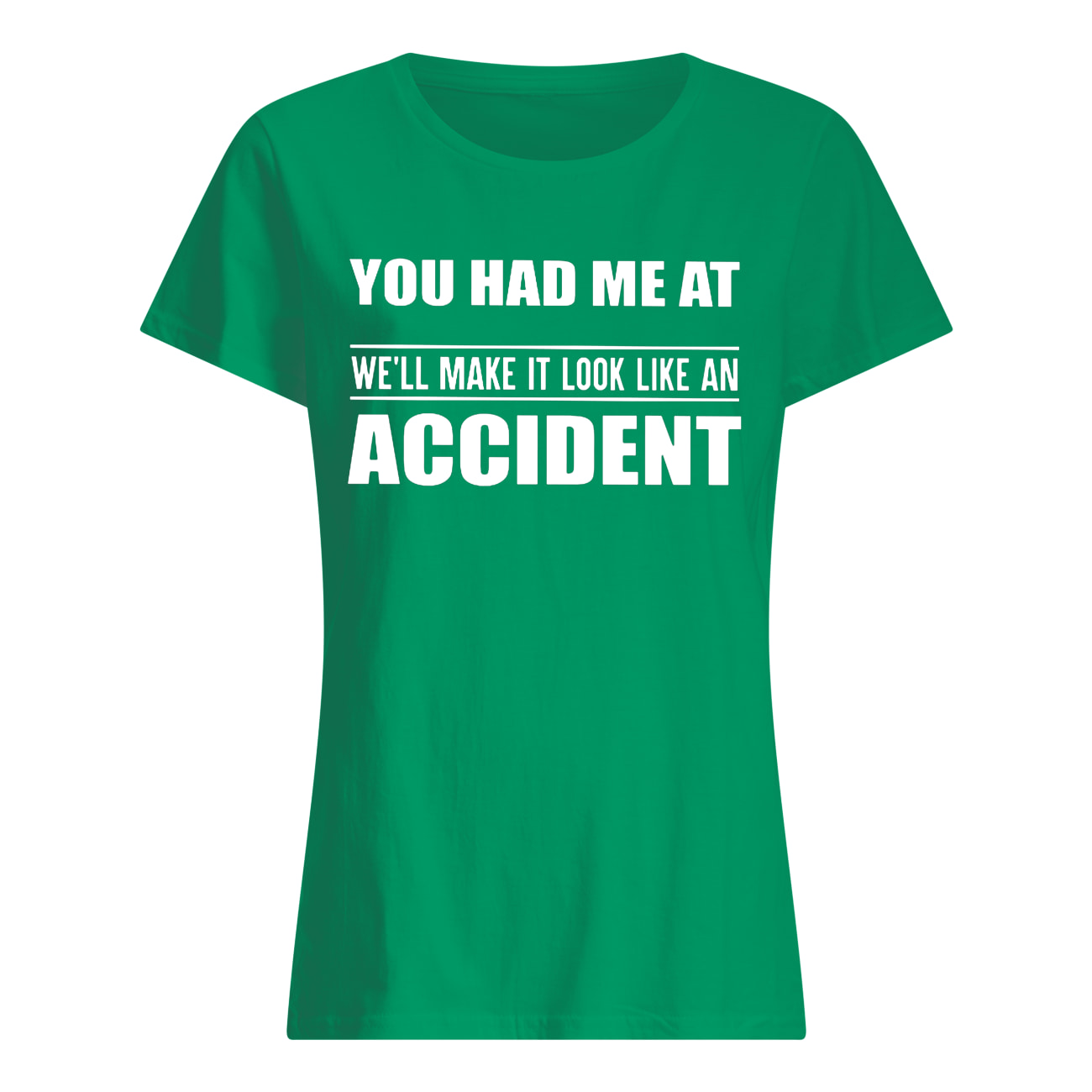 You had me at we'll make it look like an accident womens shirt