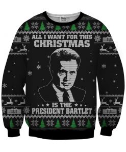 All I want for christmas is the president bartlet 3d ugly christmas sweater - black