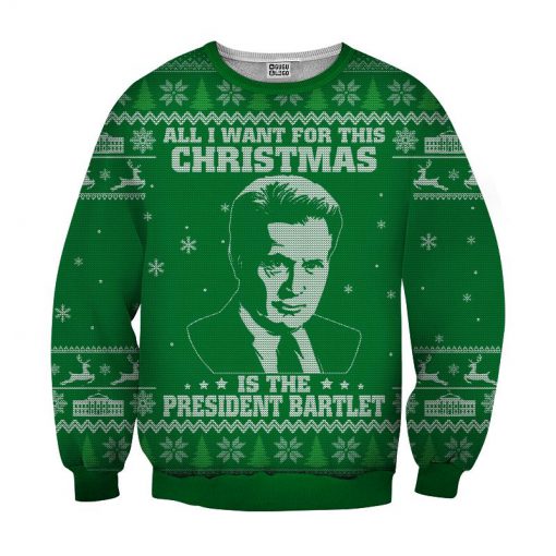 All I want for christmas is the president bartlet 3d ugly christmas sweater - green