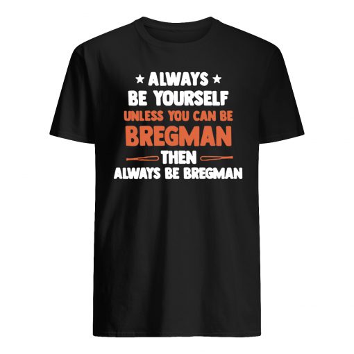 Always be yourself unless you can be bregman then always be bregman mens shirt