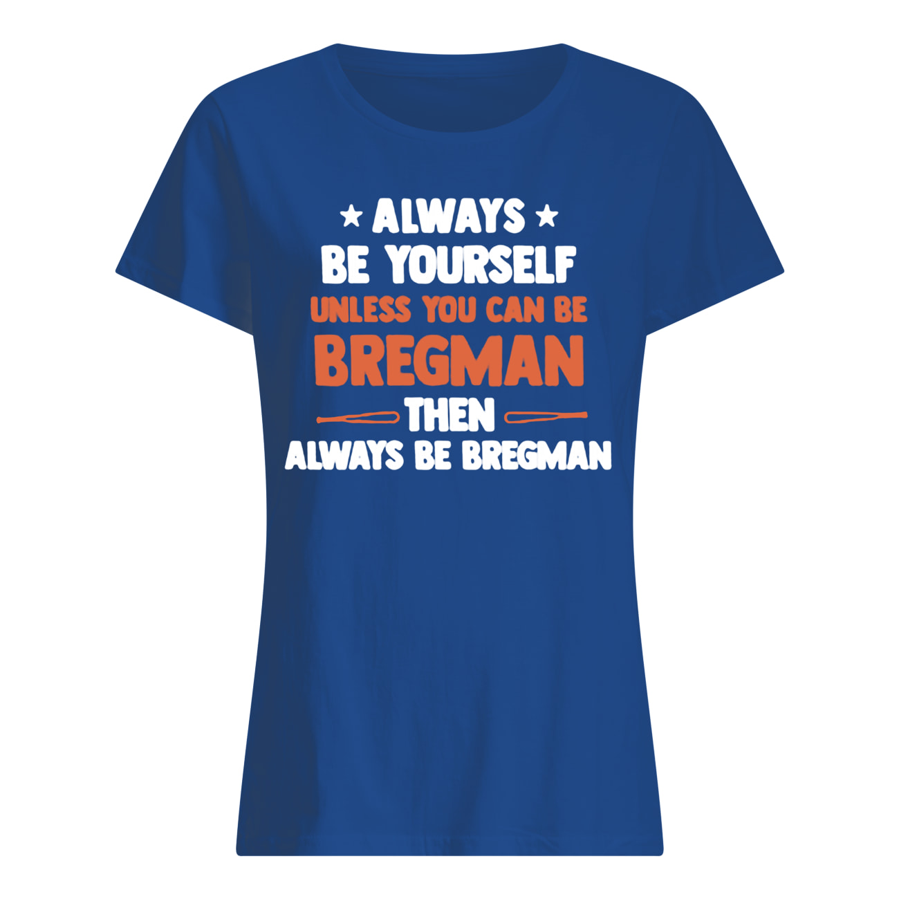 Always be yourself unless you can be bregman then always be bregman womens shirt