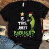Grinch is this jolly enough christmas shirt