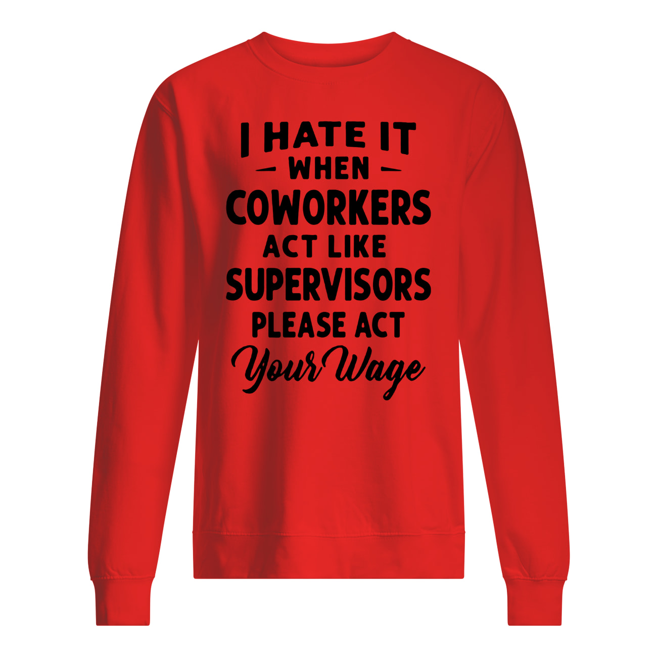 I hate it when coworkers act like supervisors please act your wage sweatshirt