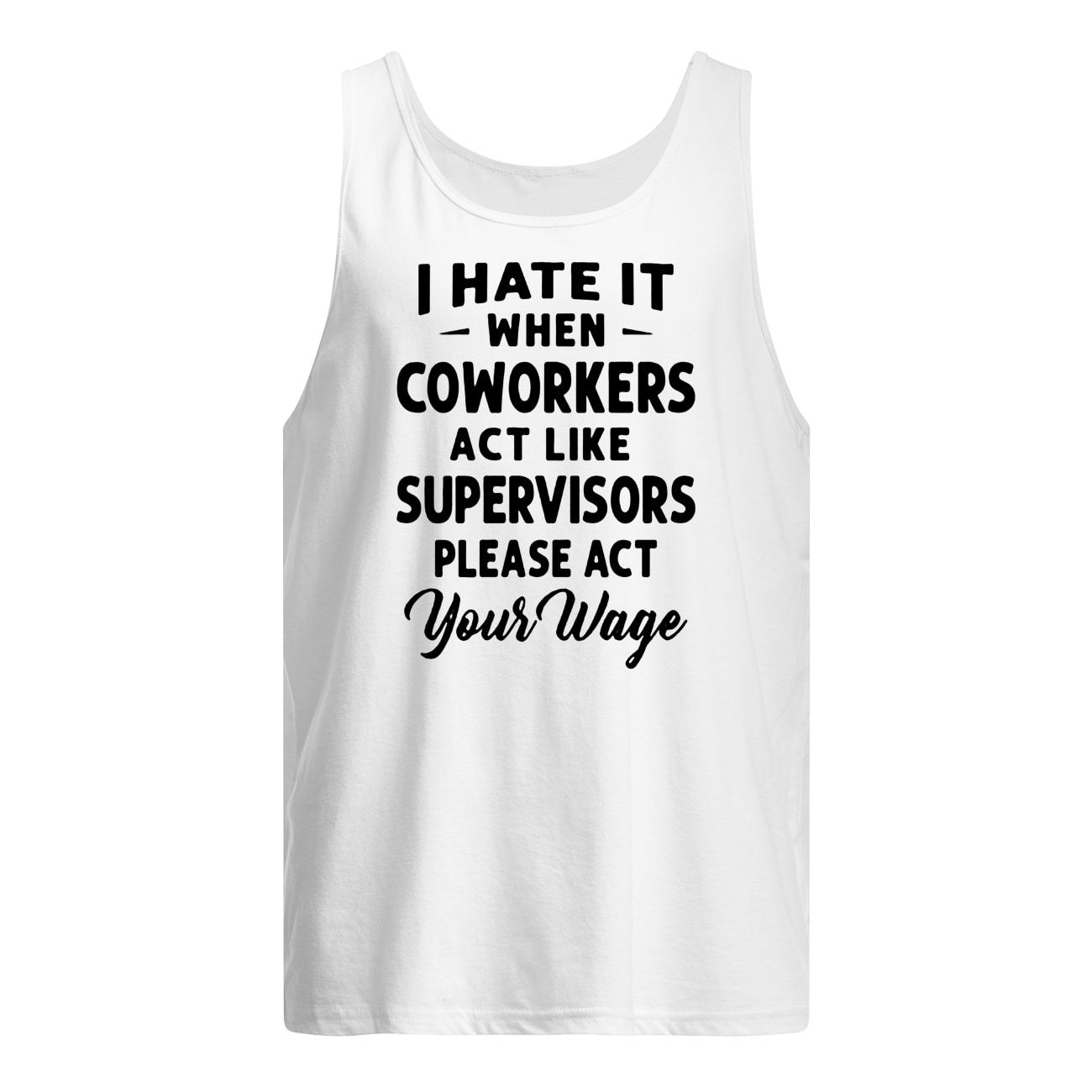 I hate it when coworkers act like supervisors please act your wage tank top