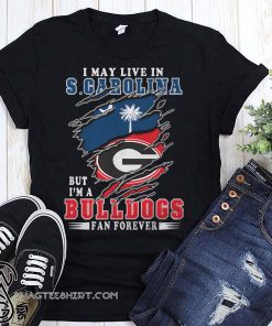 I may live in s carolina but I'm a bulldogs fan forever georgia bulldogs shirt