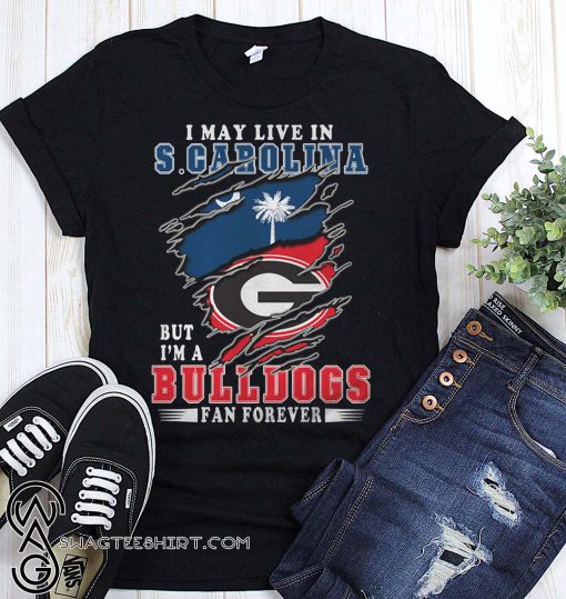 I may live in s carolina but I'm a bulldogs fan forever georgia bulldogs shirt