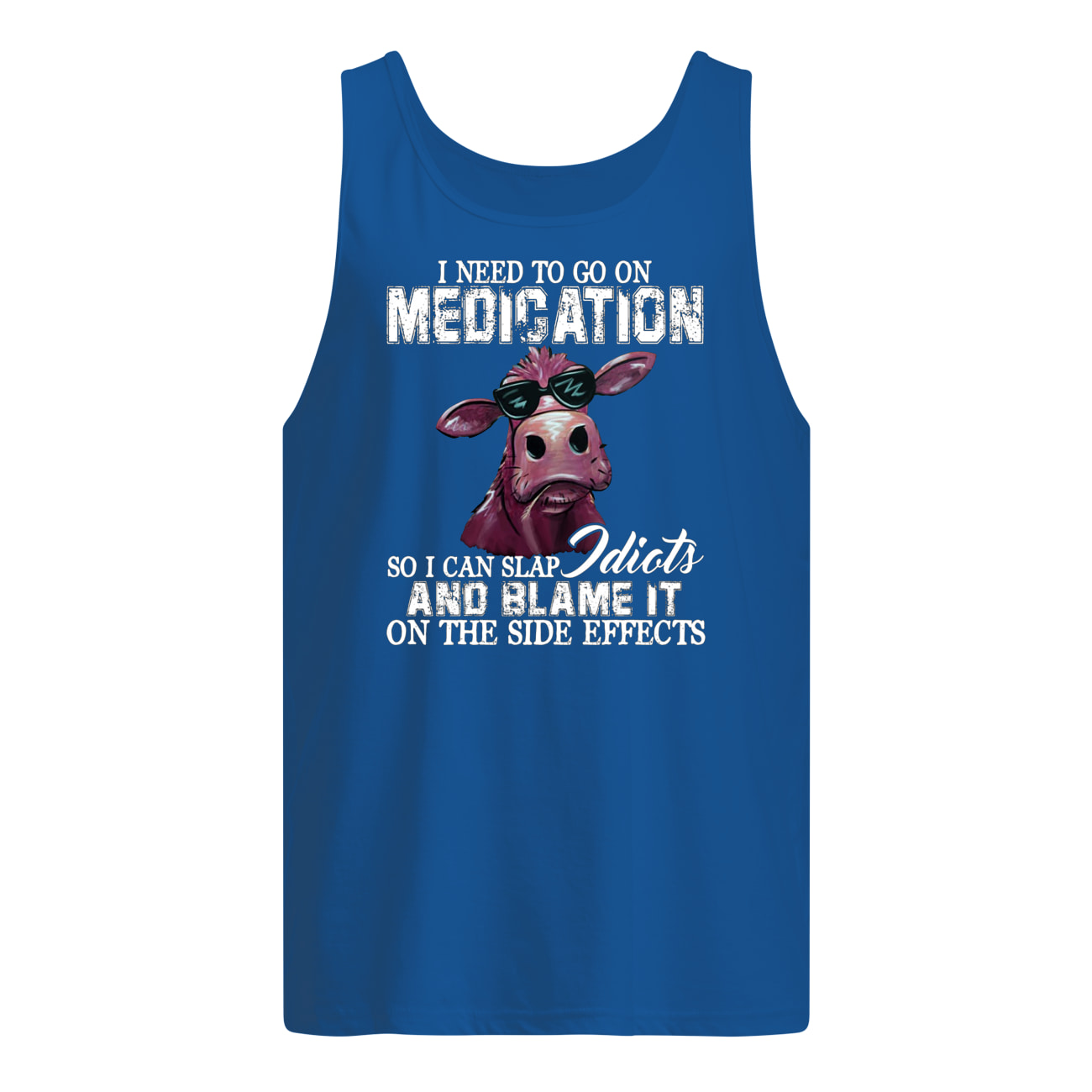 I need to go on medication so I can slap idiots and blame it on the side effects cow tank top