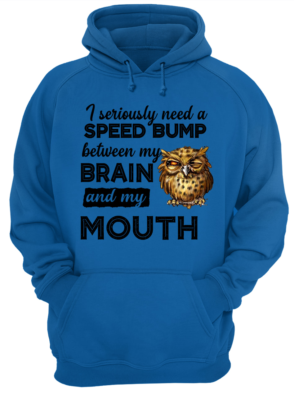 I seriously need a speed bump between my brain and my mouth owl hoodie