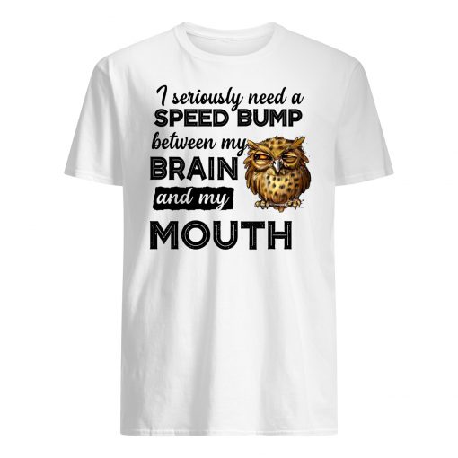 I seriously need a speed bump between my brain and my mouth owl mens shirt