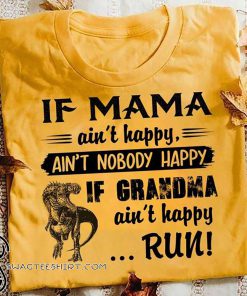 If mama ain't happy ain't nobody happy if grandma ain't happy run dinosaur shirt